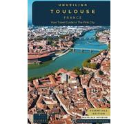 Unveiling Toulouse - France: Your Travel Guide to The Pink City - Essentials Edition - GS: Unraveling the Aerospace Marvel, Historic Wonders, and Culinary Delights of France's Vibrant Heart