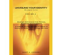 Unveiling Your Identity Volume 4: Strategic Deliverance from Thrones, Bloodlines & Principalities: A Judicial Journey Through the Courts of Heaven for Global Renunciations and Inner Healing