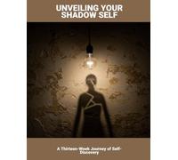 Unveiling Your Shadow Self: A Thirteen-Week Journey Of Self-Discovery