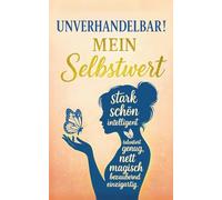 Unverhandelbar! Mein Selbstwert: Wie du aufhörst, dich zu beweisen und lernst, dir selbst zu vertrauen; Schluss mit Selbstzweifeln, Vergleichen und falschen Erwartungen