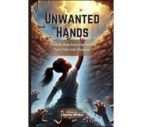 UNWANTED HANDS: How to Rise from the Pit and Turn Pain into Purpose