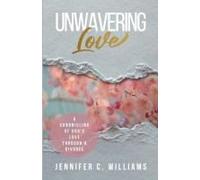 Unwavering Love: A Chronicling Of God's Love Through A Divorce Paperback Book By Jennifer C. Williams