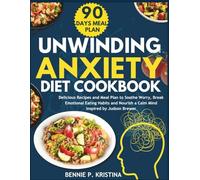UNWINDING ANXIETY DIET COOKBOOK: Delicious Recipes and Meal Plan to Soothe Worry, Break Emotional Eating Habits and Nourish a Calm Mind Inspired by Judson Brewer