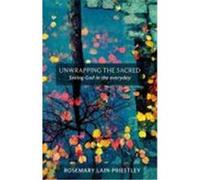 Unwrapping the Sacred: Seeing God in the Everyday. Rosemary Lain-Priestley Lain-Priestley, Rosemary (Auteur)