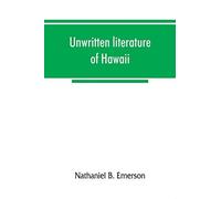 Unwritten Literature Of Hawaii; The Sacred Songs Of The Hula