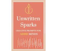 Unwritten Sparks: A Creative Writing Prompt Journal For ADHD Minds: 50 Writing Prompts for Adults, Neuro-divergent Adult & Teens Book, ADHD-Friendly ... For Self Care & Executive Functioning Skills
