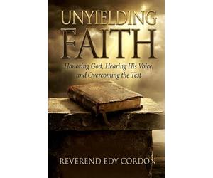 Unyielding Faith: Honoring God, Hearing His Voice, and Overcoming the Test