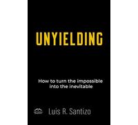 UNYIELDING: How to turn the impossible into the inevitable