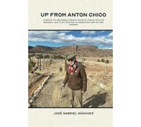 UP FROM ANTON CHICO: A Memoir of a New Mexico Hispanic Family as Told by One of its Members, José ("Joe") Sánchez, in Collaboration with His Wife, Elizabeth