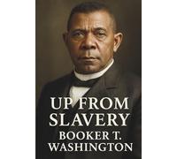 Up from Slavery: A Booker T. Washington Autobiography Classics (The Original 1901 Edition)