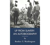 Up from Slavery: An Autobiography: A First-Person American Slave Narrative (Annotated)