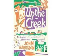 Up the Creek: An Amazon Adventure (Bradt Travel Guides (Travel Literature)) Harrison, John (Auteur)