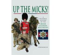 Up The Micks! An Illustrated History Of The Irish Guards