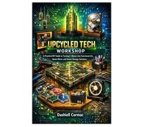 UPCYCLED TECH WORKSHOP: A Practical DIY Guide to Turning E-Waste into Functional Art, Home Décor, and Smart Storage Solutions