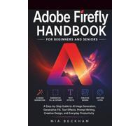 Updated Adobe Firefly Handbook for Beginners and Seniors: A Step-by-Step Guide to AI Image Generation, Generative Fill, Text Effects, Prompt Writing, Creative Design, and Everyday Productivity