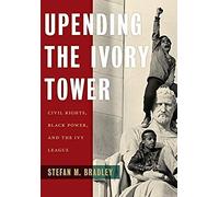 Upending The Ivory Tower: Civil Rights, Black Power, And The Ivy League