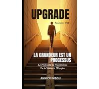 UPGRADE Numéro #12 - LA GRANDEUR EST UN PROCESSUS: Le protocole de l'Ascension : De la Vision à l'Empire