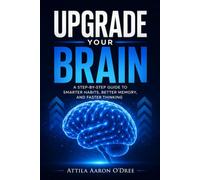 Upgrade Your Brain: Brain Training to Improve Focus, Learn Faster, and Think Clearly: A Step-by-Step Guide to Smarter Habits, Better Memory, Neuroplasticity, and Accelerated Learning