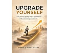 Upgrade Yourself: From Stuck to Ahead in a Fast-Changing World using AI & Skills That Actually Pay