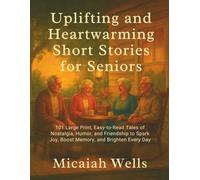 UPLIFTING AND HEARTWARMING SHORT STORIES FOR SENIORS: 101 Large Print, Easy-to-Read Tales of Nostalgia, Humor, and Friendship to Spark Joy, Boost Memory, and Brighten Every Day