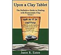 Upon A Clay Tablet, The Definitive Guide To Healing With Homeostatic Clay, Volume I