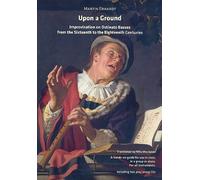 Upon A GROUND. IMPROVISATIONS ON OSTINATO BASSES FROM THE Sixt eenth to the Eighteenth Centuries. A Hands On - Guide for uses en Class, dans a group or Alone. For all Instruments. including Two Play Along CD
