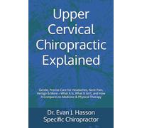 Upper Cervical Chiropractic Explained: Gentle, Precise Care for Headaches, Neck Pain, Vertigo & More - What It Is, What It Isn’t, and How It Compares to Medicine & Physical Therapy