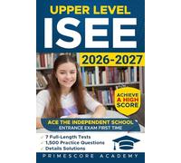 Upper Level ISEE: Ace the Independent School Entrance Exam First Time, with 7 Full-Length Tests & 1,500+ Practice Questions Including Detailed Answers to Help You Achieve a High Score