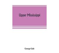 Upper Mississippi, Or, Historical Sketches Of The Mound-Builders, The Indian Tribes And The Progress Of Civilization In The North-West, From A.D. 1600 To The Present Time