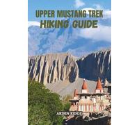 UPPER MUSTANG TREK HIKING GUIDE: Explore Nepal’s Forbidden Kingdom, Ancient Caves, and Lo Manthang’s Hidden Wonders Updated Edition 2025-2026