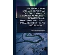 Upplysningar Om Kronans, Krykornas Och Presterskapets Inkomster Af Andeligt Gods Uti SkÃ ne, Halland Och Blekinge FrÃ n Ã ldre Tider Till Ã...r 1660, Volume 1...