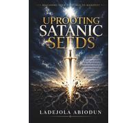 Uprooting Satanic Seeds: Releasing Your Blessings to Manifest by Discerning and Breaking Generational Curses Over Your Destiny