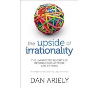 Upside of Irrationality: The Unexpected Benefits of Defying Logic at Work and at Home
