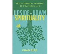 UpsideDown Spirituality The 9 Essential Failures of a Faithful Life by Chad Bird Chad Bird (Auteur)