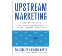 Upstream Marketing: Unlock Growth Using The Combined Principles Of Insight, Identity, And Innovation