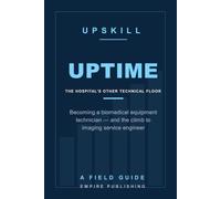 Uptime: Becoming a Biomedical Equipment Technician - the Hospital Career That Keeps the Machines Running, and the Climb to Imaging Service Engineer (A Field Guide)