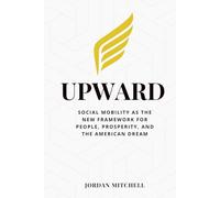 Upward: Social Mobility as the New Framework for People, Prosperity, and the American Dream