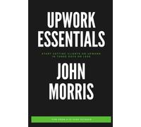 Upwork Essentials: Start Getting Clients On Upwork In Three Days Or Less
