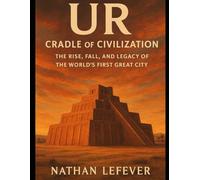 Ur: Cradle of Civilization: The Rise, Fall, and Legacy of the World’s First Great City