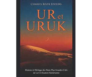 Ur et Uruk : Histoire et Héritage des Deux Plus Grandes Cités de La Civilisation Sumérienne