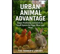 Urban Animal Advantage: Profitable Livestock in Small Spaces: A Practical Guide to Raising Chickens, Rabbits, Ducks, and Quail in the City