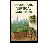 Urban Balcony & Indoor Gardens: A Beginner’s Guide to Vertical Gardening and Green Living at Home