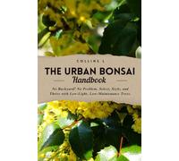 Urban Bonsai Handbook: No Backyard? No Problem. Select, Style, and Thrive with Low-Light, Low-Maintenance Trees.