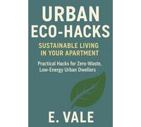 Urban Eco-Hacks Sustainable Living in Your Apartment: Practical Hacks for Zero-Waste, Low-Energy Urban Dwellers