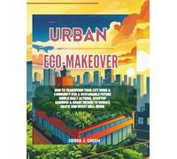 Urban Eco-Makeover: How to Transform Your City Home & Community for a Sustainable Future Simple Daily Actions, Rooftop Gardens & Smart Design to Reduce Waste and Boost Well-Being