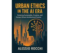 Urban Ethics in the AI Era: Fostering Sustainable, Creative, and Human-Driven Architectural Futures
