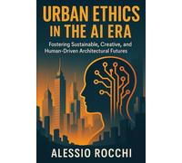 Urban Ethics in the AI Era: Fostering Sustainable, Creative, and Human-Driven Architectural Futures