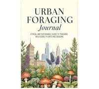 Urban Foraging Journal: Ethical and Sustainable Guide to Tracking Wild Edible Plants and Seasons: Notebook to Record Wild Edible Species, Herbs, and Mushrooms with Seasonal Tracking and Sketching