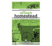 Urban Homestead: Your Guide to Self-Sufficient Living in the Heart of the City