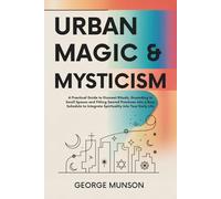 Urban Magic & Mysticism: A Practical Guide to Discreet Rituals, Grounding in Small Spaces and Fitting Sacred Practices into a Busy Schedule to Integrate Spirituality into Your Daily Life